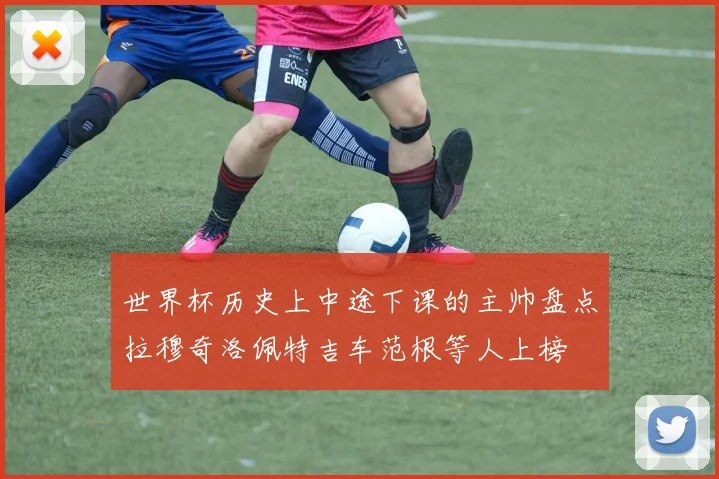 世界杯历史上中途下课的主帅盘点拉穆奇洛佩特吉车范根等人上榜