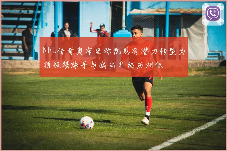 NFL传奇奥布里称凯恩有潜力转型为顶级踢球手与我当年经历相似