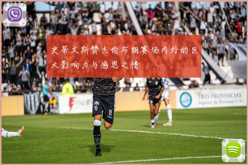 史蒂文斯赞杰伦布朗赛场内外的巨大影响力与感恩之情
