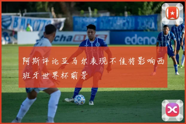阿斯评论亚马尔表现不佳将影响西班牙世界杯前景