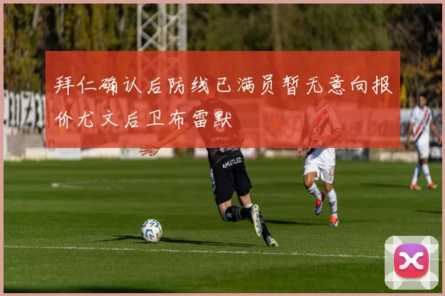 拜仁确认后防线已满员暂无意向报价尤文后卫布雷默